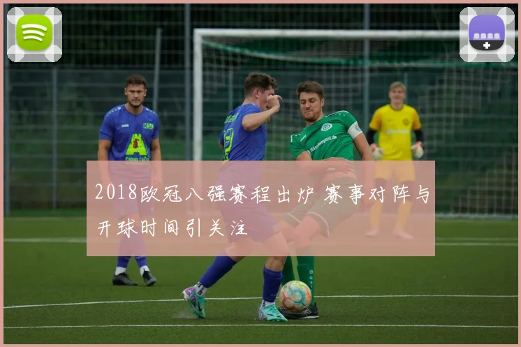 2018欧冠八强赛程出炉 赛事对阵与开球时间引关注