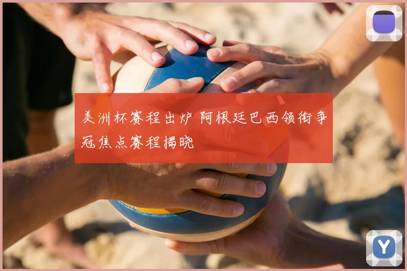 美洲杯赛程出炉 阿根廷巴西领衔争冠焦点赛程揭晓