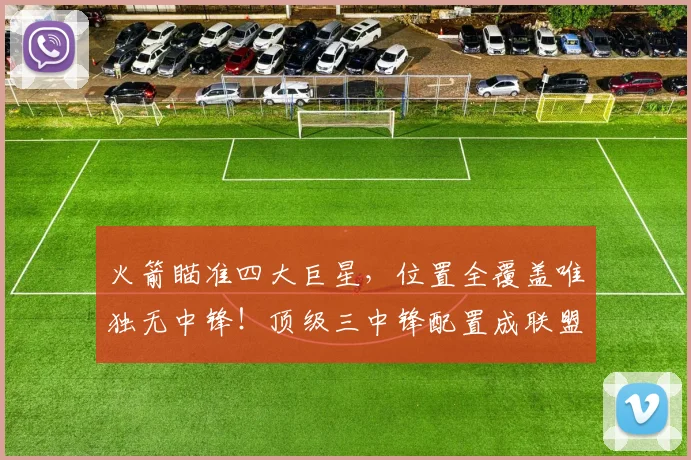 火箭瞄准四大巨星，位置全覆盖唯独无中锋！顶级三中锋配置成联盟优势_雷霆_阵容_马刺