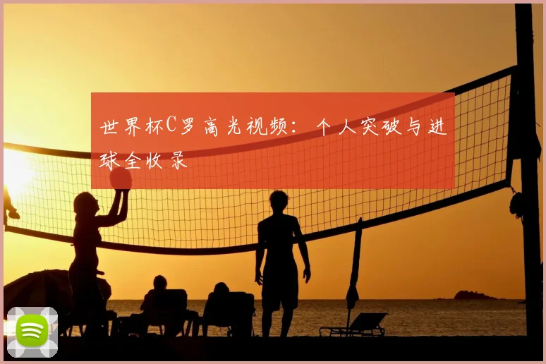 世界杯C罗高光视频:个人突破与进球全收录