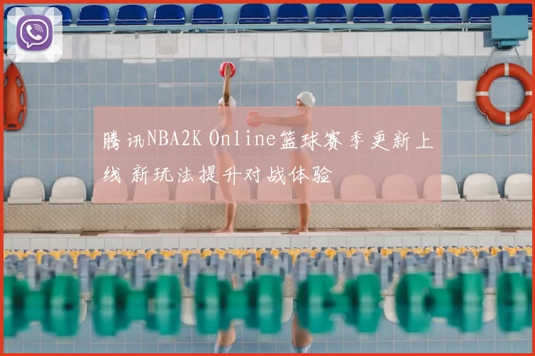 腾讯NBA2K Online篮球赛季更新上线 新玩法提升对战体验