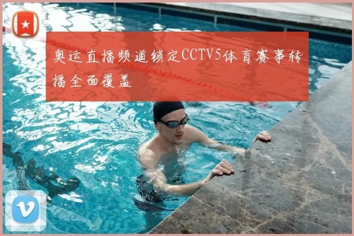 奥运直播频道锁定CCTV5体育赛事转播全面覆盖
