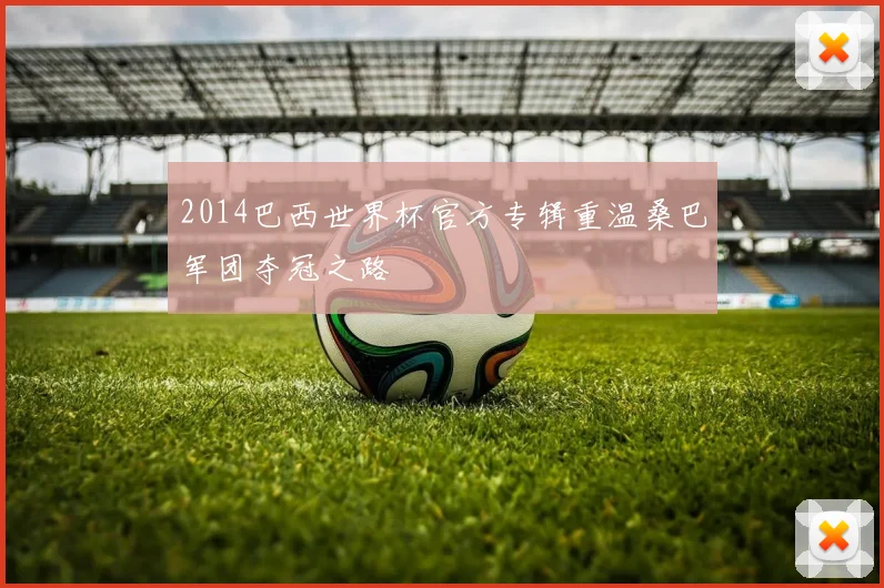 2014巴西世界杯官方专辑重温桑巴军团夺冠之路
