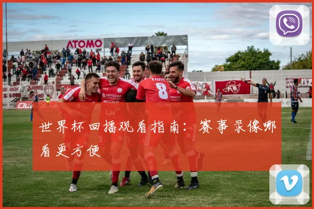 世界杯回播观看指南:赛事录像哪看更方便