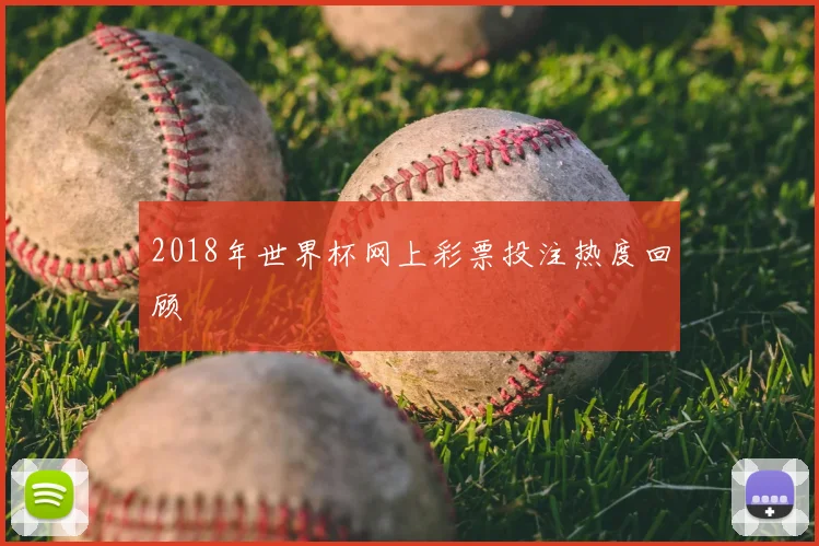 2018年世界杯网上彩票投注热度回顾