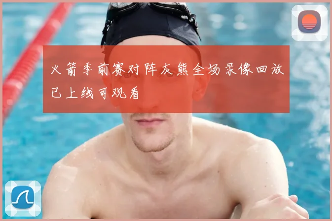 火箭季前赛对阵灰熊全场录像回放已上线可观看