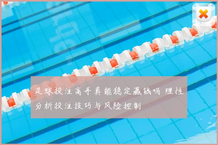 足球投注高手真能稳定赢钱吗 理性分析投注技巧与风险控制