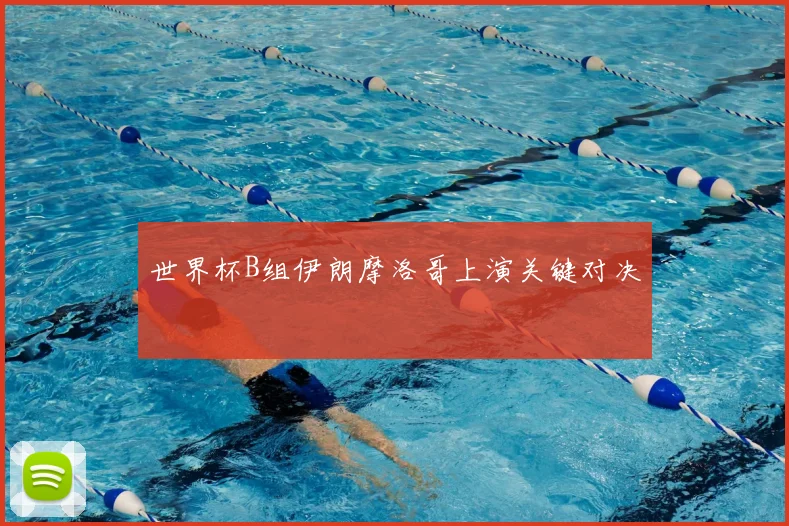 世界杯B组伊朗摩洛哥上演关键对决